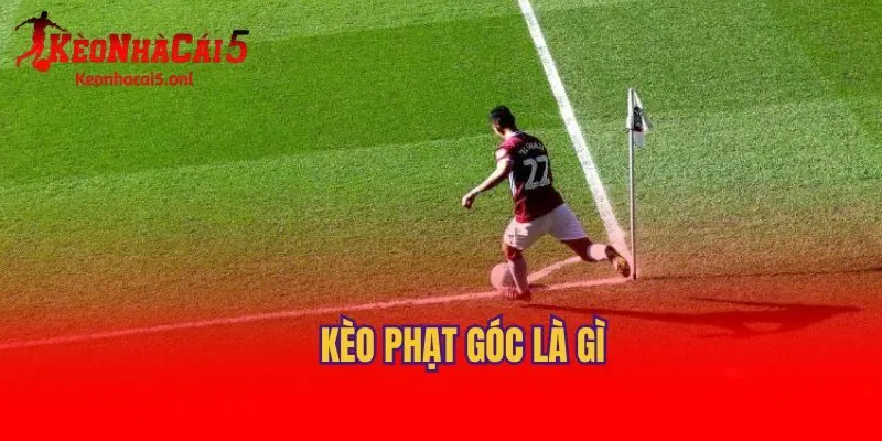 Các hình thức kèo phạt góc là gì?