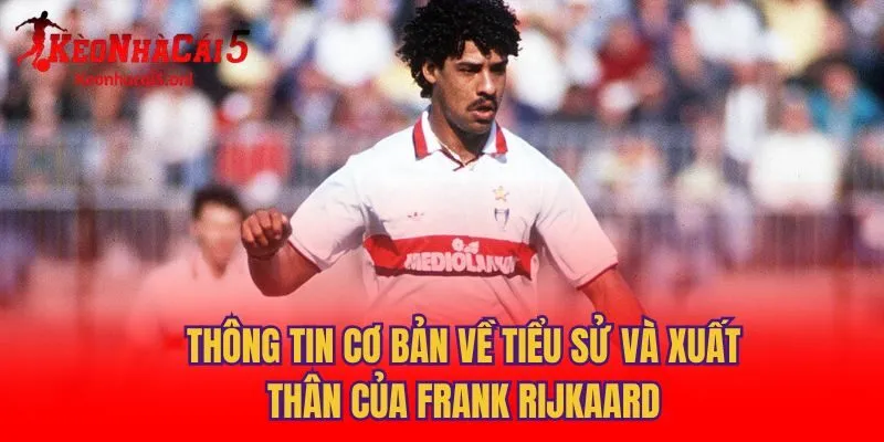 Thông tin cơ bản về tiểu sử và xuất thân của Frank Rijkaard